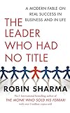 The Leader Who Had No Title: A Modern Fable on Real Success in Business and in Life